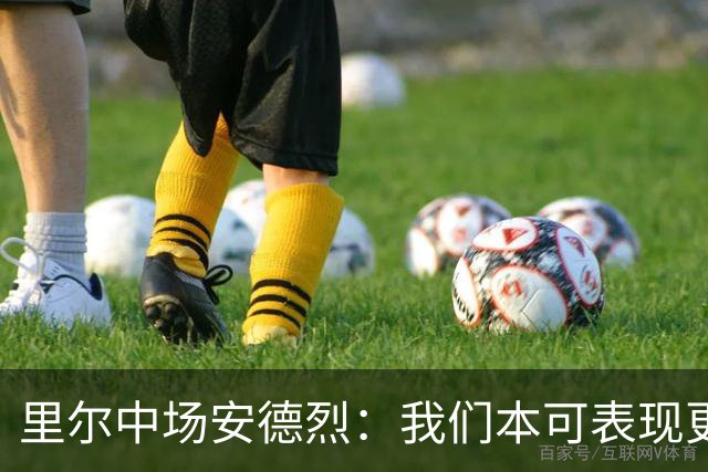里尔中场安德烈：我们本可表现更佳，对手实力强大